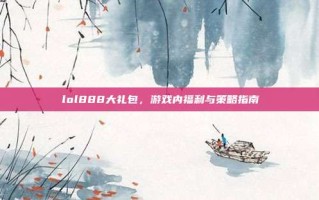 lol888大礼包，游戏内福利与策略指南