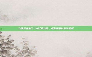 九阴真经唐门二内任务攻略，揭秘隐藏的武学秘籍