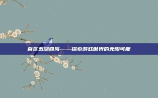 百区五湖四海——探索游戏世界的无限可能