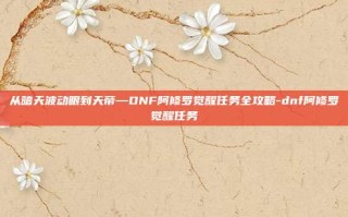 从暗天波动眼到天帝—DNF阿修罗觉醒任务全攻略-dnf阿修罗觉醒任务