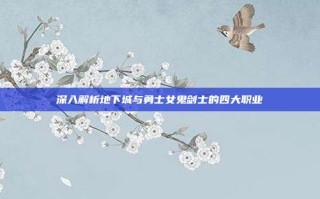 深入解析地下城与勇士女鬼剑士的四大职业
