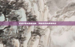 征途2常州恶棍攻略，揭秘游戏内最强挑战