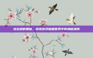达拉然的奥秘，探索游戏魔兽世界中的神秘城市