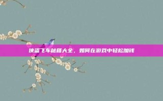 侠盗飞车秘籍大全，如何在游戏中轻松加钱
