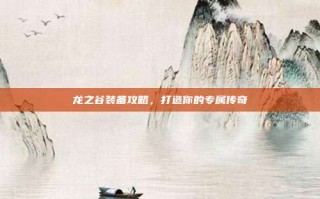 龙之谷装备攻略，打造你的专属传奇