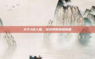 天下3名人堂，游戏界的荣耀殿堂