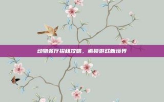 动物餐厅招租攻略，解锁游戏新境界