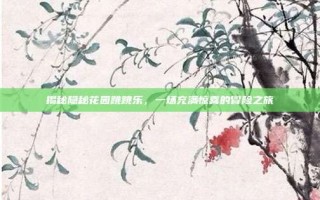 揭秘隐秘花园跳跳乐，一场充满惊喜的冒险之旅