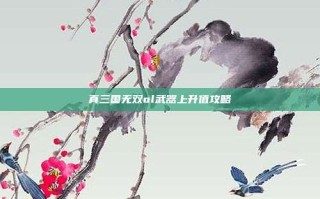 真三国无双ol武器上升值攻略