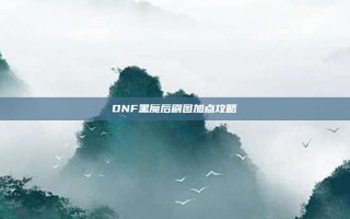 DNF黑魔后刷图加点攻略