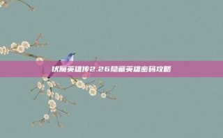 伏魔英雄传2.26隐藏英雄密码攻略