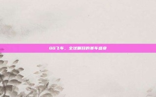 QQ飞车，全球瞩目的赛车盛宴