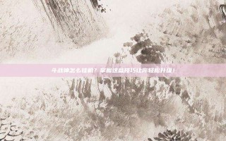 斗战神怎么挂机？掌握这些技巧让你轻松升级！