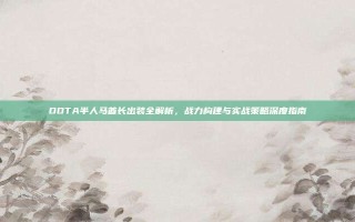 DOTA半人马酋长出装全解析，战力构建与实战策略深度指南