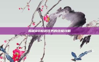 揭秘80橙武任务的终极攻略