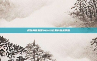 揭秘英雄联盟中OMG战队的战术精髓