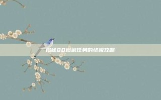 揭秘80橙武任务的终极攻略