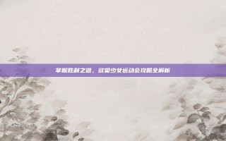 掌握胜利之道，欲望少女运动会攻略全解析