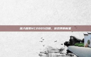 深入探索VC2005日版，游戏界的新星