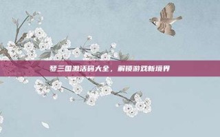 梦三国激活码大全，解锁游戏新境界