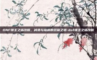 DNF领主之塔改版，减负与福利的双赢之道-dnf领主之塔改版