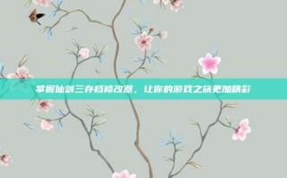 掌握仙剑三存档修改器，让你的游戏之旅更加精彩