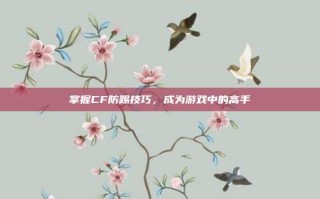 掌握CF防踢技巧，成为游戏中的高手