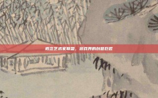 概念艺术家联盟，游戏界的创意巨匠