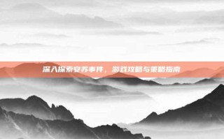深入探索安苏事件，游戏攻略与策略指南