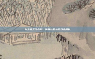 勿忘我无法存档，游戏攻略与技巧全解析