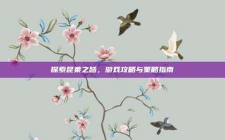 探索昆莱之路，游戏攻略与策略指南