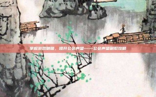 掌握游戏精髓，提升公会声望——公会声望刷取攻略