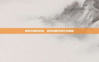 探索小草彩虹岛，游戏攻略与技巧全解析