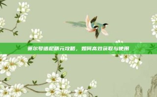 赛尔号谱尼精元攻略，如何高效获取与使用