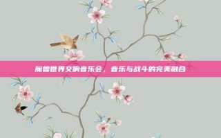 魔兽世界交响音乐会，音乐与战斗的完美融合