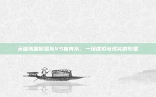 英雄联盟明星队VS体育队，一场虚拟与现实的较量