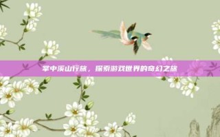 掌中溪山行旅，探索游戏世界的奇幻之旅