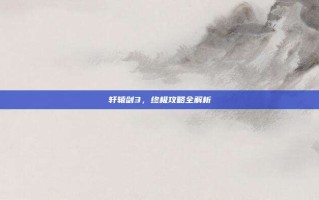 轩辕剑3，终极攻略全解析