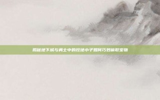 揭秘地下城与勇士中的挖地小子如何巧妙偷取宝物
