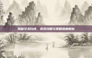 揭秘守关白虎，游戏攻略与策略深度解析