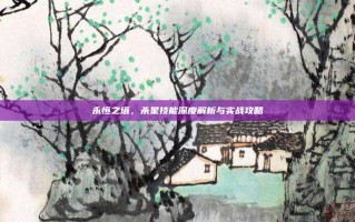 永恒之塔，杀星技能深度解析与实战攻略
