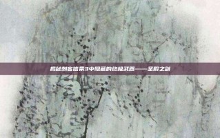 揭秘刺客信条3中隐藏的终极武器——圣殿之剑