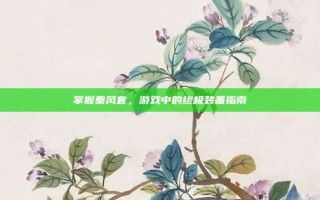 掌握秦风套，游戏中的终极装备指南