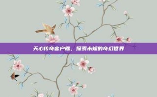 天心传奇客户端，探索未知的奇幻世界