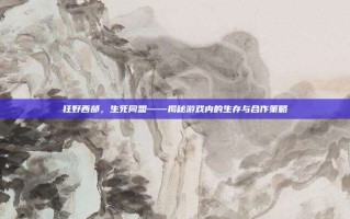 狂野西部，生死同盟——揭秘游戏内的生存与合作策略