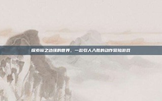 探索镜之边缘的世界，一款引人入胜的动作冒险游戏
