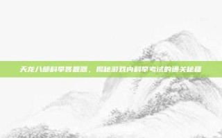 天龙八部科举答题器，揭秘游戏内科举考试的通关秘籍