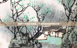 劲舞个性房名大揭秘，打造你的专属舞蹈天地