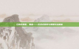 江南百景图，鬼魂——沉浸式探索与策略玩法解析