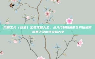 风暴之灵（蓝猫）出装攻略大全，从入门到精通的全方位指南-风暴之灵出装攻略大全